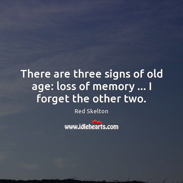 There are three signs of old age: loss of memory … I forget the other two. Red Skelton Picture Quote