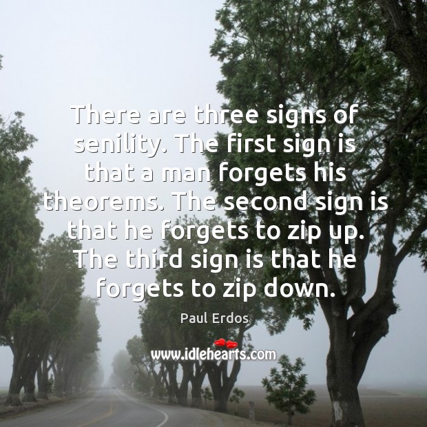 There are three signs of senility. The first sign is that a man forgets his theorems. Paul Erdos Picture Quote