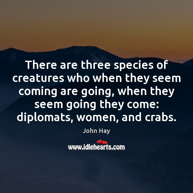 There are three species of creatures who when they seem coming are John Hay Picture Quote
