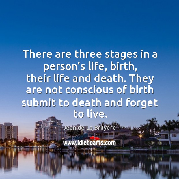 There are three stages in a person’s life, birth, their life and death. Jean de La Bruyere Picture Quote