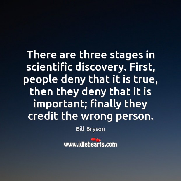 There are three stages in scientific discovery. First, people deny that it Bill Bryson Picture Quote