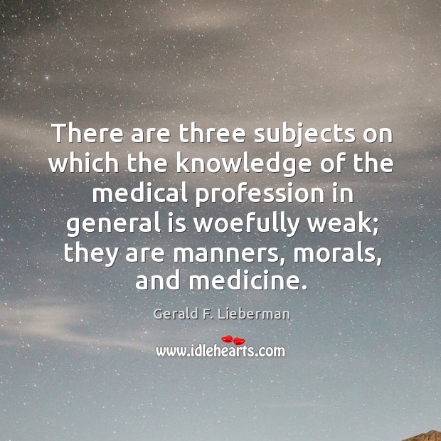 There are three subjects on which the knowledge of the medical profession in general is woefully weak Gerald F. Lieberman Picture Quote