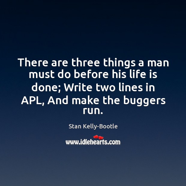There are three things a man must do before his life is Stan Kelly-Bootle Picture Quote
