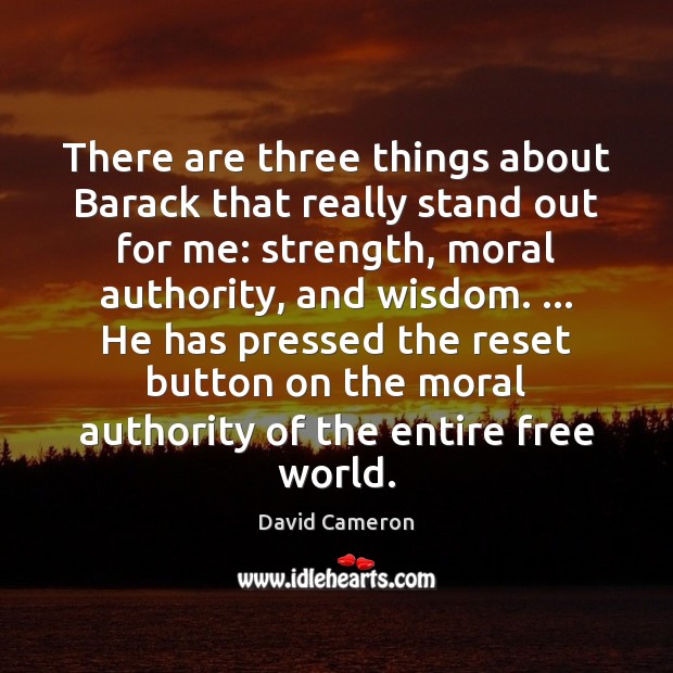 There are three things about Barack that really stand out for me: David Cameron Picture Quote