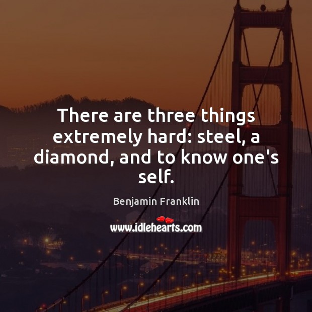 There are three things extremely hard: steel, a diamond, and to know one’s self. Benjamin Franklin Picture Quote