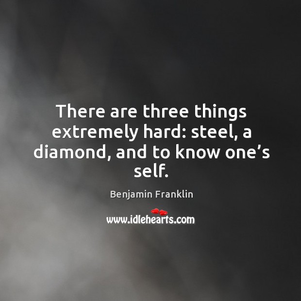 There are three things extremely hard: steel, a diamond, and to know one’s self. Image