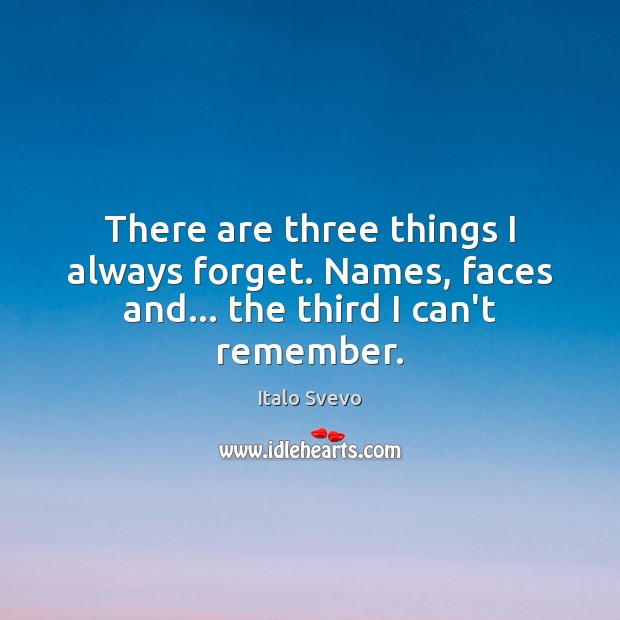 There are three things I always forget. Names, faces and… the third I can’t remember. Image