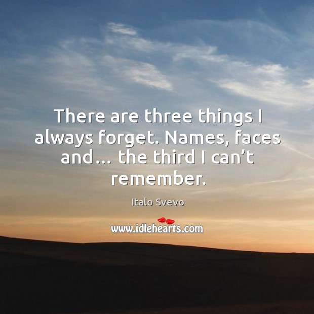 There are three things I always forget. Names, faces and… the third I can’t remember. Italo Svevo Picture Quote