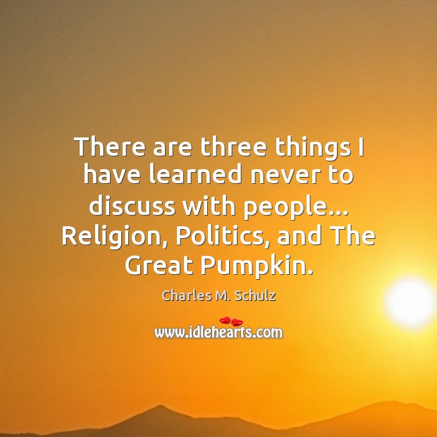 There are three things I have learned never to discuss with people… Charles M. Schulz Picture Quote