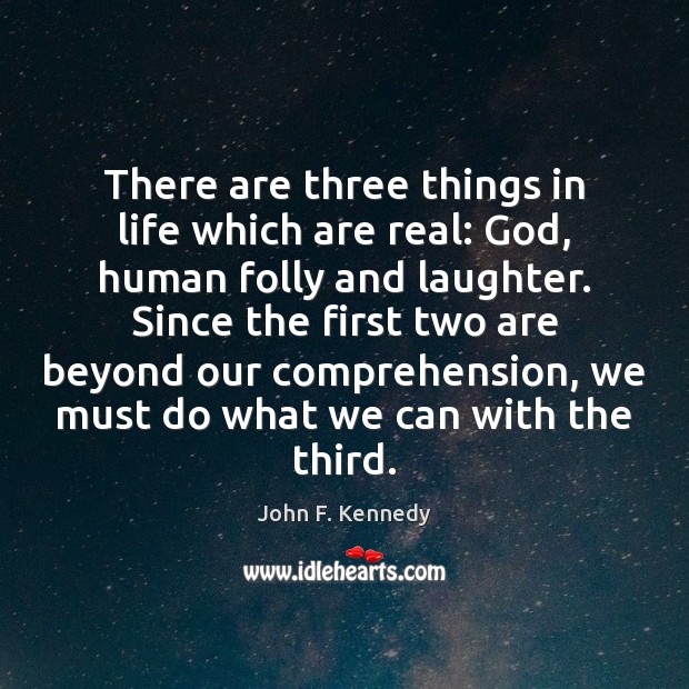 There are three things in life which are real: God, human folly John F. Kennedy Picture Quote