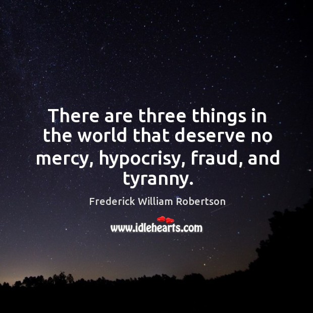There are three things in the world that deserve no mercy, hypocrisy, fraud, and tyranny. Image