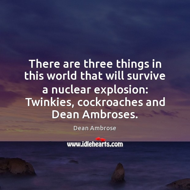 There are three things in this world that will survive a nuclear Dean Ambrose Picture Quote