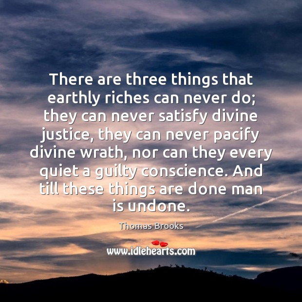 There are three things that earthly riches can never do; they can Thomas Brooks Picture Quote