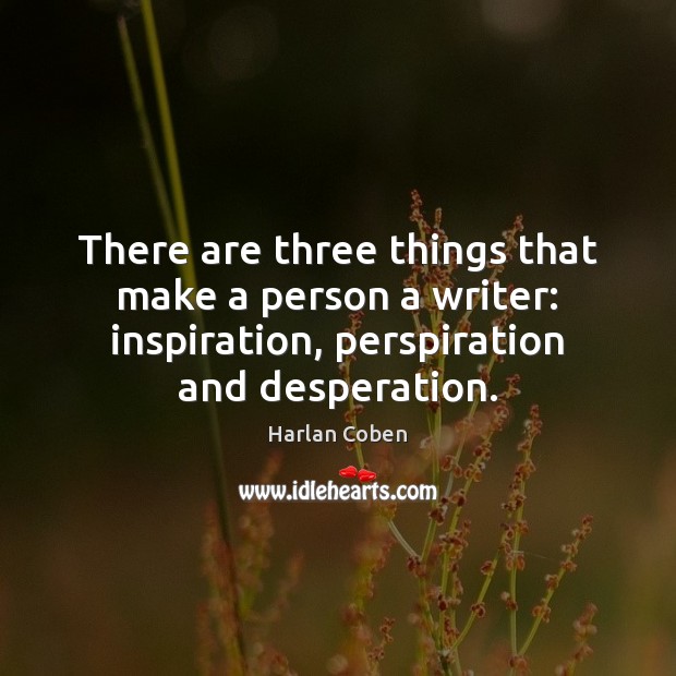 There are three things that make a person a writer: inspiration, perspiration Harlan Coben Picture Quote
