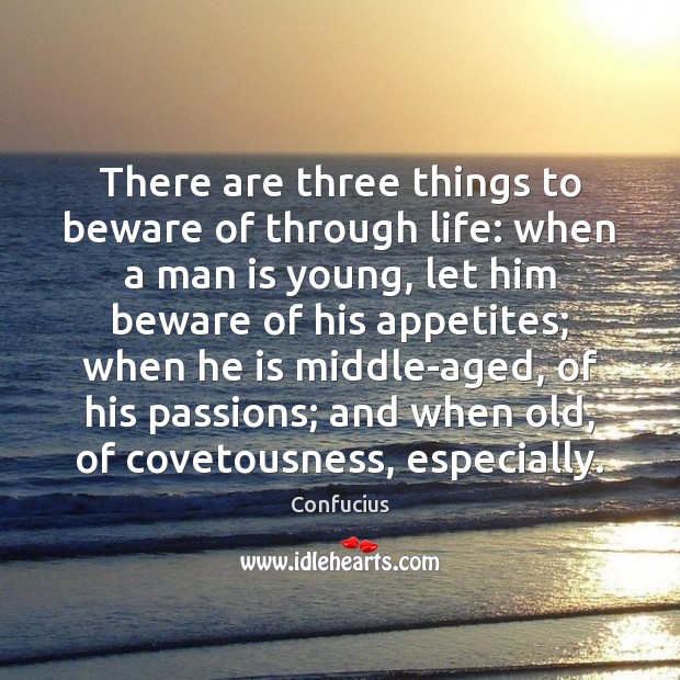 There are three things to beware of through life: when a man Confucius Picture Quote