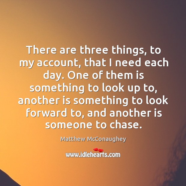There are three things, to my account, that I need each day. Matthew McConaughey Picture Quote