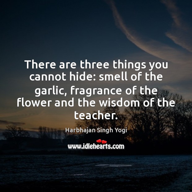 There are three things you cannot hide: smell of the garlic, fragrance Harbhajan Singh Yogi Picture Quote