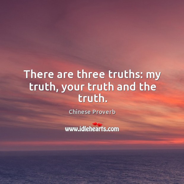 There are three truths: my truth, your truth and the truth. Image
