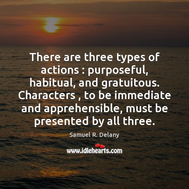 There are three types of actions : purposeful, habitual, and gratuitous. Characters , to Samuel R. Delany Picture Quote