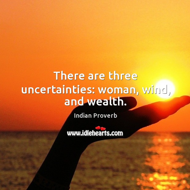 There are three uncertainties: woman, wind, and wealth. Image