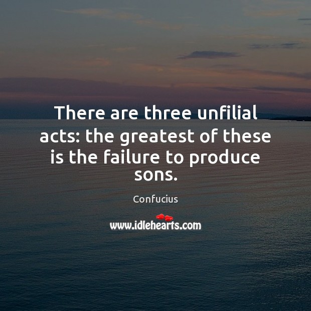 There are three unfilial acts: the greatest of these is the failure to produce sons. Confucius Picture Quote