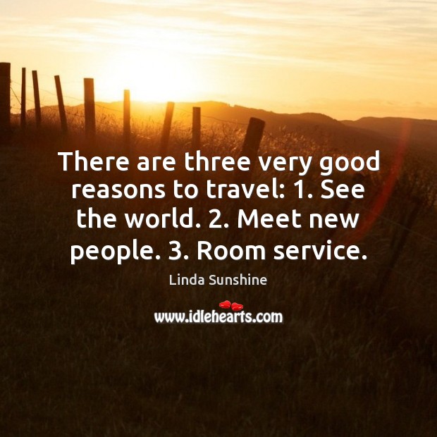 There are three very good reasons to travel: 1. See the world. 2. Meet Linda Sunshine Picture Quote