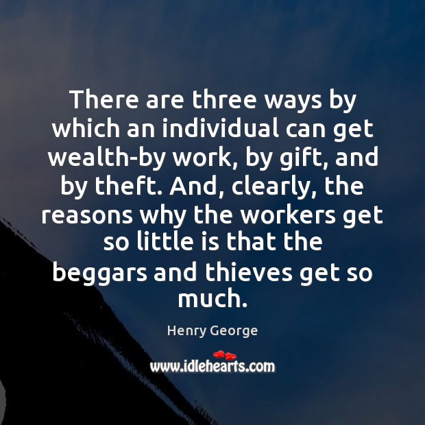 There are three ways by which an individual can get wealth-by work, Henry George Picture Quote