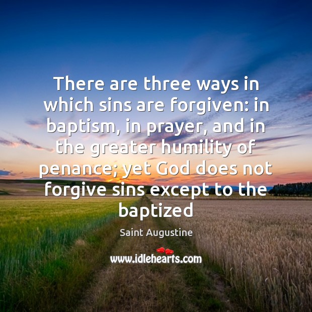 There are three ways in which sins are forgiven: in baptism, in Saint Augustine Picture Quote