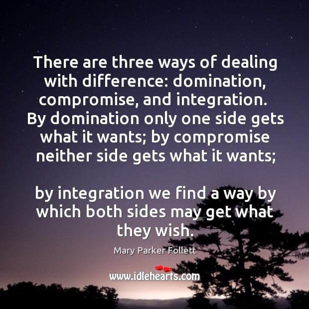 There are three ways of dealing with difference: domination, compromise Mary Parker Follett Picture Quote