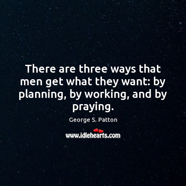 There are three ways that men get what they want: by planning, by working, and by praying. 
