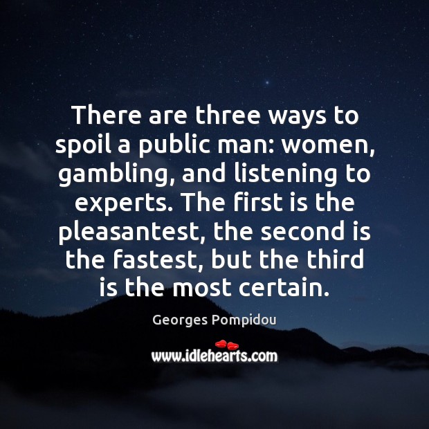 There are three ways to spoil a public man: women, gambling, and Georges Pompidou Picture Quote