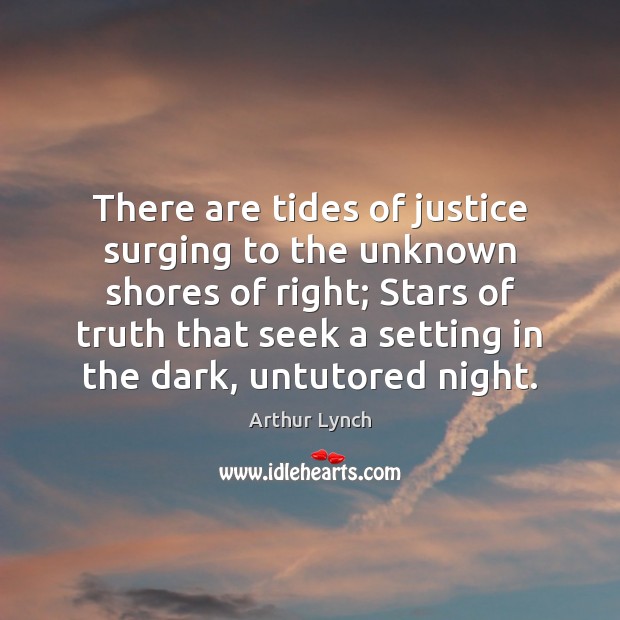 There are tides of justice surging to the unknown shores of right; Arthur Lynch Picture Quote