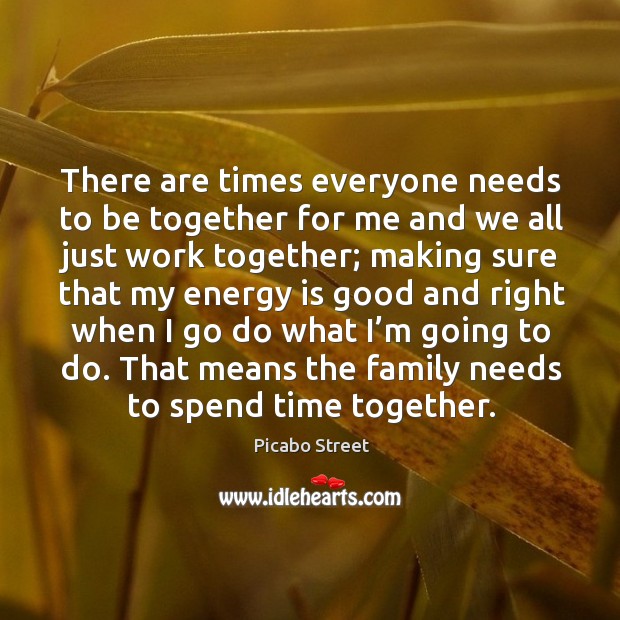 There are times everyone needs to be together for me and we all just work together; Image