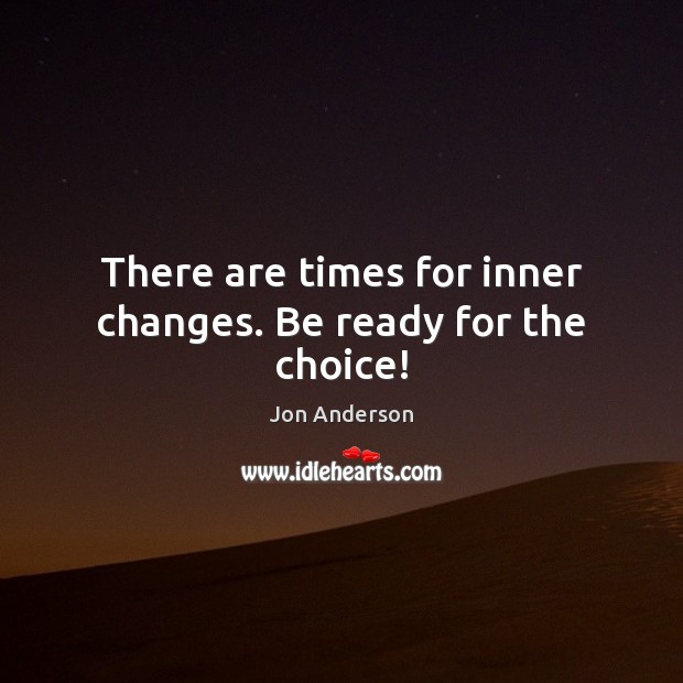There are times for inner changes. Be ready for the choice! Jon Anderson Picture Quote
