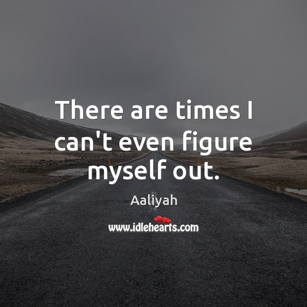 There are times I can’t even figure myself out. Aaliyah Picture Quote