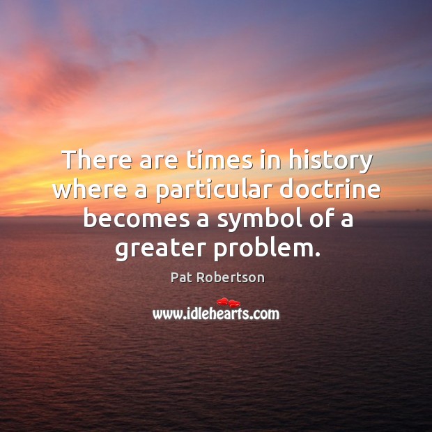 There are times in history where a particular doctrine becomes a symbol of a greater problem. Pat Robertson Picture Quote