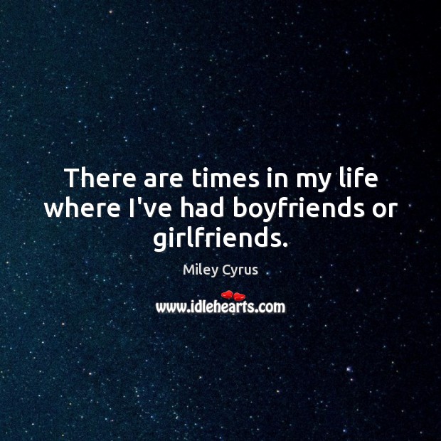 There are times in my life where I’ve had boyfriends or girlfriends. Miley Cyrus Picture Quote