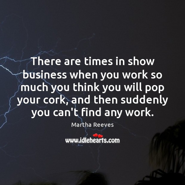 There are times in show business when you work so much you Martha Reeves Picture Quote