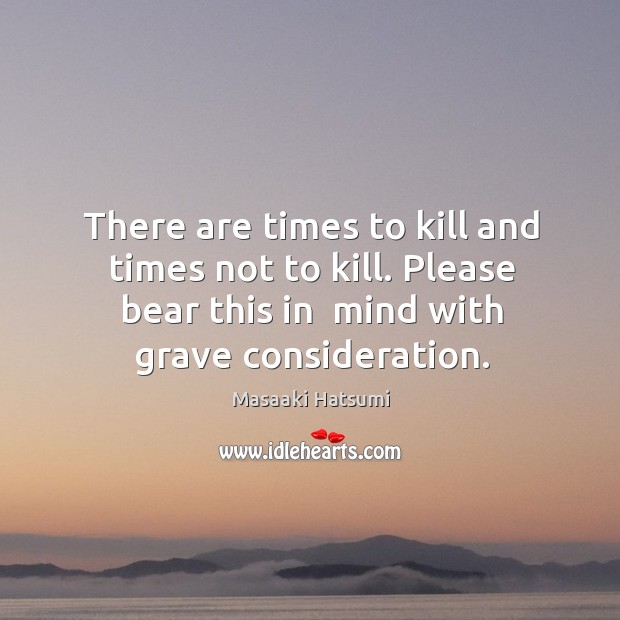There are times to kill and times not to kill. Please bear Masaaki Hatsumi Picture Quote