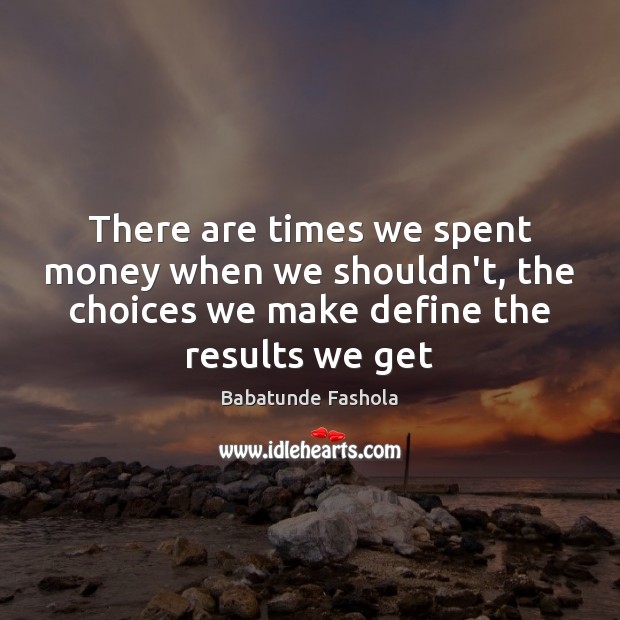 There are times we spent money when we shouldn’t, the choices we Babatunde Fashola Picture Quote