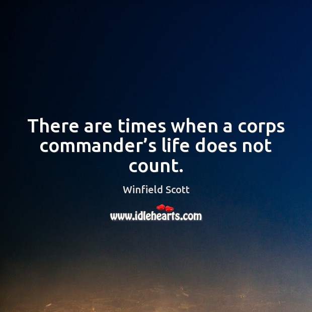 There are times when a corps commander’s life does not count. Winfield Scott Picture Quote
