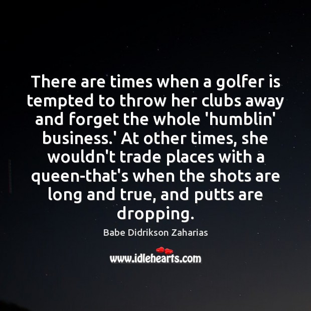 There are times when a golfer is tempted to throw her clubs Babe Didrikson Zaharias Picture Quote