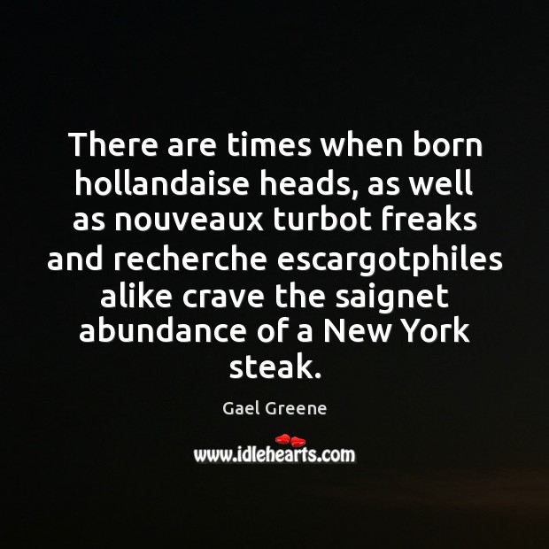 There are times when born hollandaise heads, as well as nouveaux turbot Gael Greene Picture Quote