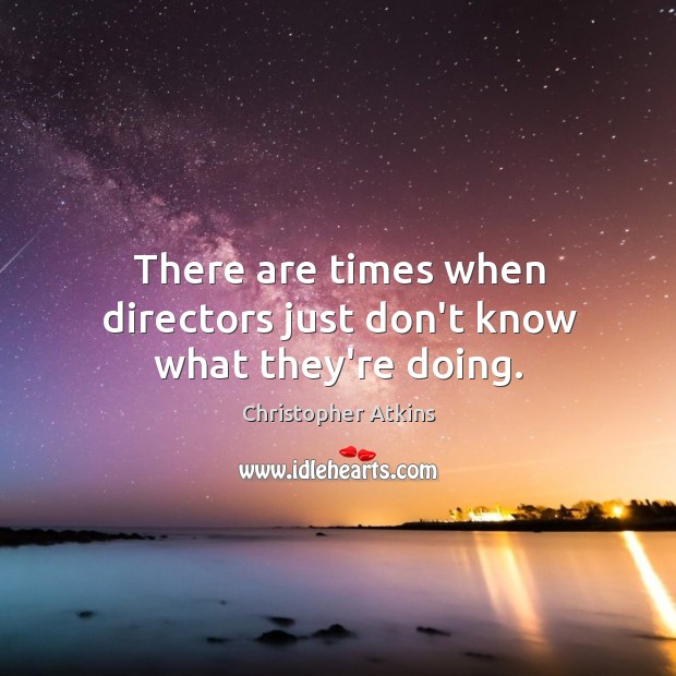 There are times when directors just don’t know what they’re doing. Image