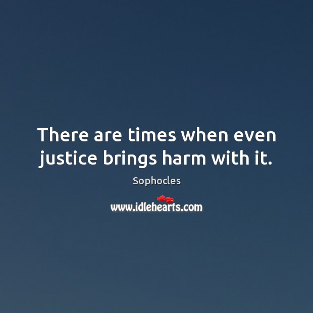 There are times when even justice brings harm with it. Sophocles Picture Quote