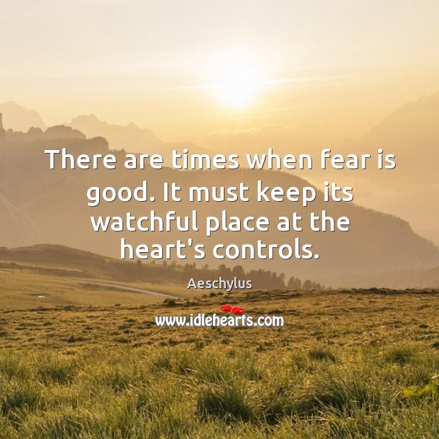 There are times when fear is good. It must keep its watchful Aeschylus Picture Quote