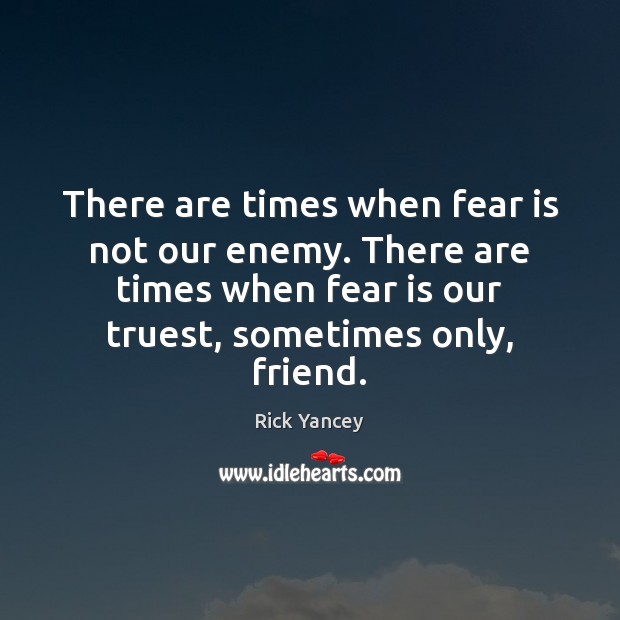 There are times when fear is not our enemy. There are times Rick Yancey Picture Quote