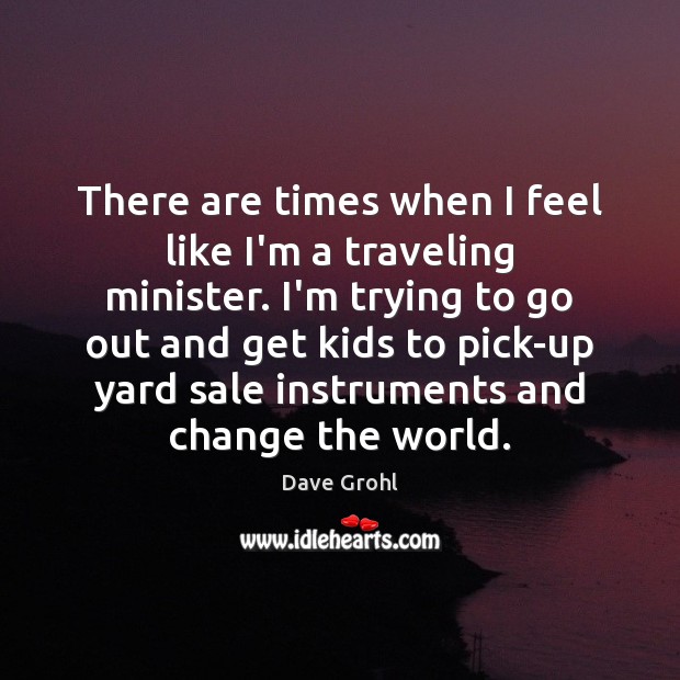 There are times when I feel like I’m a traveling minister. I’m Dave Grohl Picture Quote