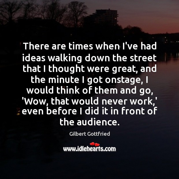 There are times when I’ve had ideas walking down the street that Gilbert Gottfried Picture Quote