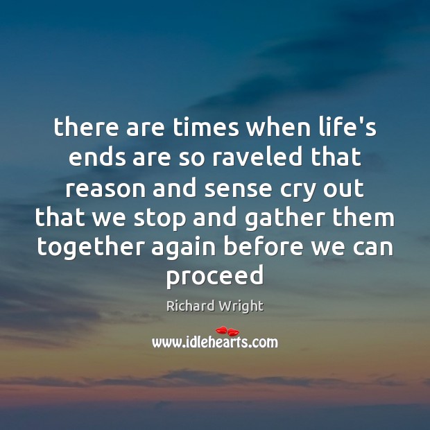 There are times when life’s ends are so raveled that reason and Richard Wright Picture Quote